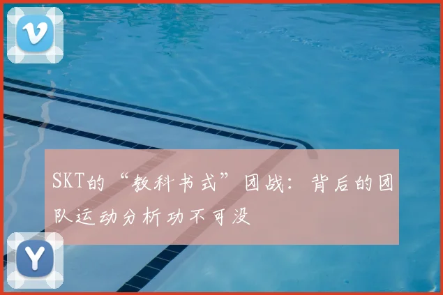 SKT的“教科书式”团战：背后的团队运动分析功不可没