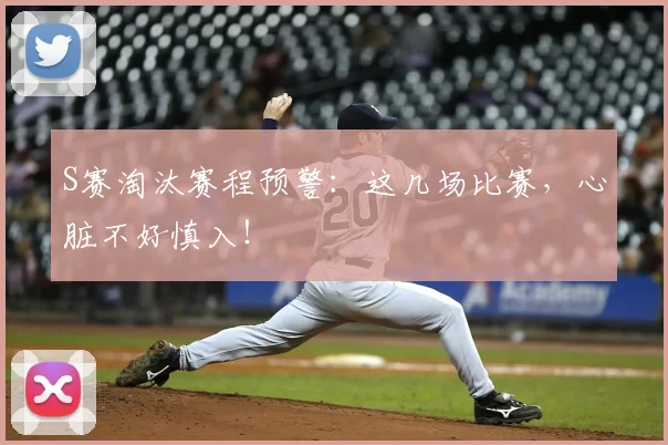 S赛淘汰赛程预警：这几场比赛，心脏不好慎入！