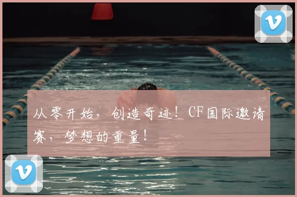 从零开始，创造奇迹！CF国际邀请赛，梦想的重量！
