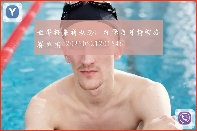 世界杯最新动态：环保与可持续办赛举措_20260521201546