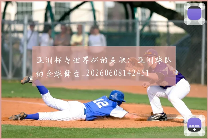 亚洲杯与世界杯的关联：亚洲球队的全球舞台_20260608142451
