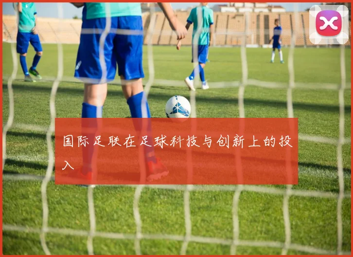 国际足联在足球科技与创新上的投入