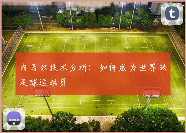内马尔技术分析：如何成为世界级足球运动员