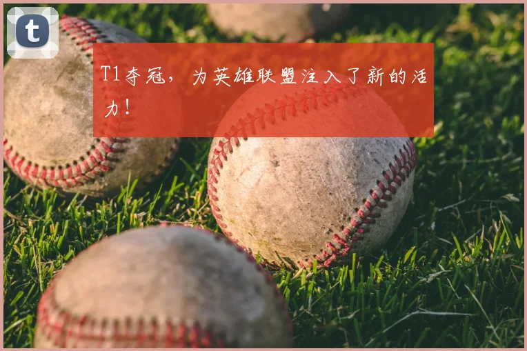 T1夺冠，为英雄联盟注入了新的活力！