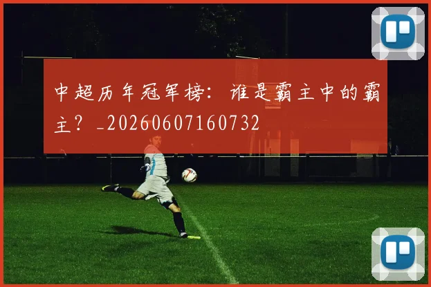 中超历年冠军榜：谁是霸主中的霸主？_20260607160732