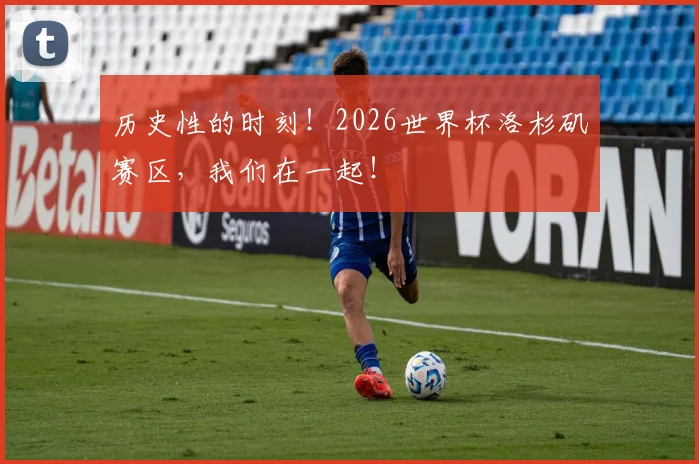 历史性的时刻！2026世界杯洛杉矶赛区，我们在一起！