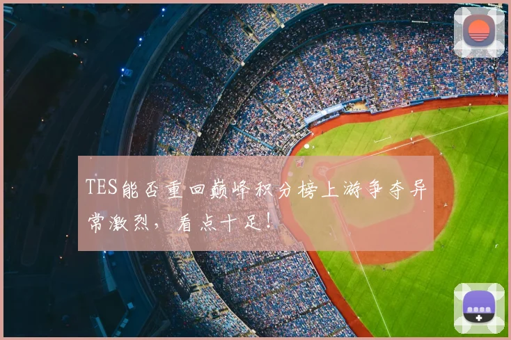 TES能否重回巅峰积分榜上游争夺异常激烈,看点十足!
