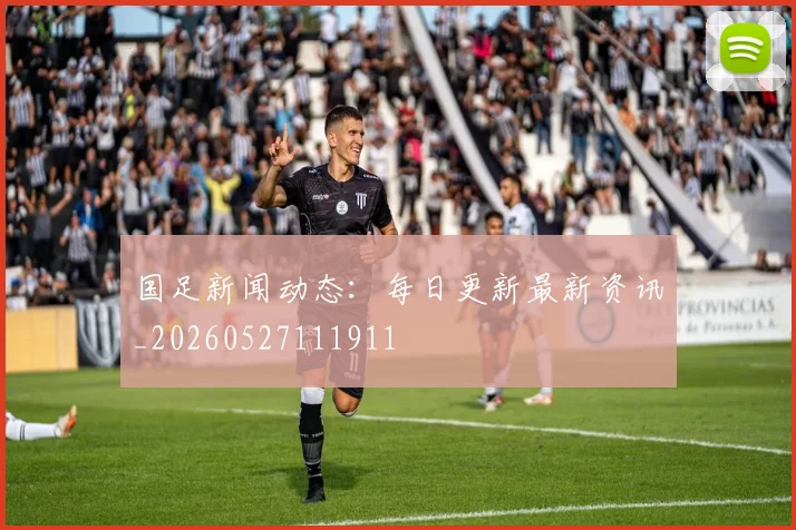 国足新闻动态：每日更新最新资讯_20260527111911